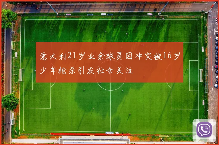 意大利21岁业余球员因冲突被16岁少年枪杀引发社会关注