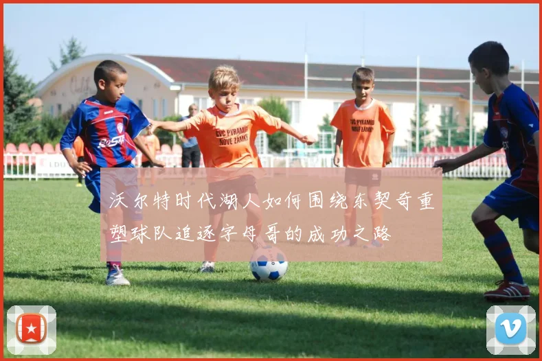 沃尔特时代湖人如何围绕东契奇重塑球队追逐字母哥的成功之路