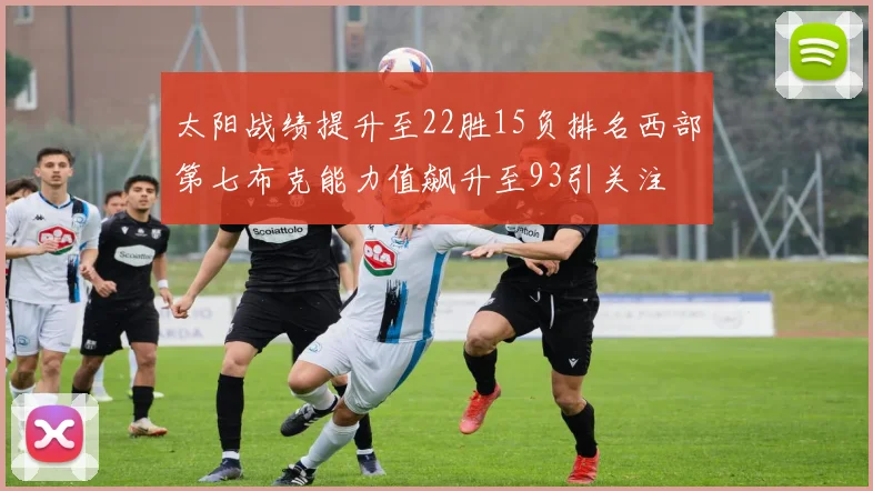 太阳战绩提升至22胜15负排名西部第七布克能力值飙升至93引关注