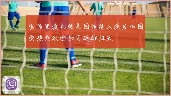索马里裁判被美国拒绝入境后回国受热烈欢迎如同英雄归来